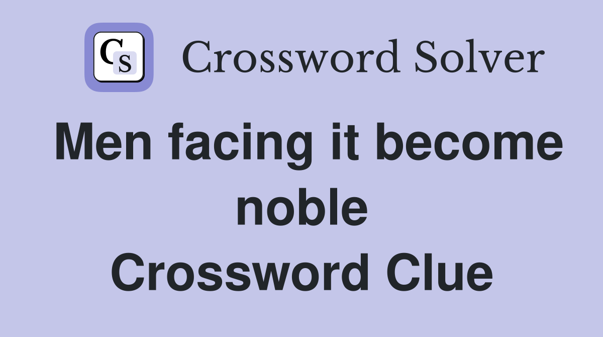 Men facing it become noble Crossword Clue Answers Crossword Solver